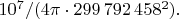 $10^7/(4\pi\cdot 299\,792\,458^2).$
