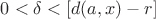 $0 < \delta < [d(a, x) - r]$