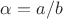 $\alpha=a/b$