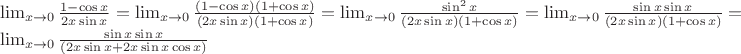 $$$\lim_{x \to 0}\frac{1-\cos x}{2x \sin x} = \lim_{x \to 0} \frac{(1- \cos x)(1 + \cos x)}{(2x \sin x)(1 + \cos x)} =\lim_{x \to 0} \frac {\sin^{2}x}{(2x \sin x)(1 + \cos x)} = \lim_{x \to 0} \frac {\sin x \sin x}{(2x \sin x)(1 + \cos x)} = \lim_{x \to 0} \frac {\sin x \sin x}{(2x \sin x + 2x \sin x \cos x)}$