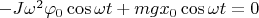 $-J\omega^2\varphi_0\cos\omega t+mgx_0\cos\omega t=0$