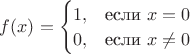 $f(x)=\begin{cases}1,&\text{если $x=0$}\\0,&\text{если $x\neq 0$}\end{cases}$