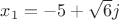 ${x_1=-5+\sqrt6j}$