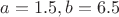$a = 1.5, b= 6.5$