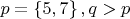 $p = \left\lbrace5, 7\right\rbrace, q >p$
