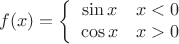 $$f(x) = \left \{ 
\begin{array}{11}
\sin{x} & x < 0 \\
\cos{x} & x >0
\end{array} \right.
$$