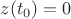 $z(t_0)=0$