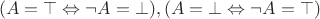 $$(A=\top \Leftrightarrow \neg A=\bot), (A=\bot \Leftrightarrow  \neg A=\top)$$