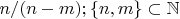 $n/(n-m); \left\lbrace n, m\right\rbrace\subset \mathbb{N}$