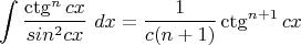 $$\int\dfrac{\ctg^{n}cx}{sin^{2}cx}\ dx=\dfrac{1}{c(n+1)}\ctg^{n+1}cx$$