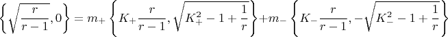 $$\[
\left\{ {\sqrt {\frac{r}
{{r - 1}}} ,0} \right\} = m_ +  \left\{ {K_ +  \frac{r}
{{r - 1}},\sqrt {K_ + ^2  - 1 + \frac{1}
{r}} } \right\} + m_ -  \left\{ {K_ -  \frac{r}
{{r - 1}}, - \sqrt {K_ - ^2  - 1 + \frac{1}
{r}} } \right\}
\]
$$
