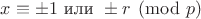 $x\equiv \pm 1\ \text{или}\ \pm r \pmod{p}$