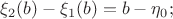 $\xi_2(b) - \xi_1(b)=b - \eta_0;$