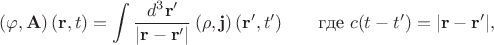 $$(\varphi,\mathbf{A})\,(\mathbf{r},t)=\int\dfrac{d^3\mathbf{r}'}{|\mathbf{r}-\mathbf{r}'|}\,(\rho,\mathbf{j})\,(\mathbf{r}',t')\qquad\text{где }c(t-t')=|\mathbf{r}-\mathbf{r}'|,$$