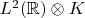 $L^2(\mathbb{R})\otimes K$