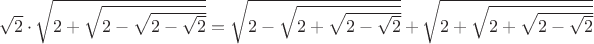 $\sqrt{2}\cdot\sqrt{2+\sqrt{2-\sqrt{2-\sqrt{2}}}}=\sqrt{2-\sqrt{2+\sqrt{2-\sqrt{2}}}}+\sqrt{2+\sqrt{2+\sqrt{2-\sqrt{2}}}}
$