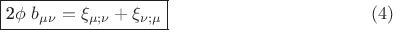$$\fbox{2\phi ~ b_{\mu \nu } = \xi _{\mu ;\nu } + \xi _{\nu ;\mu } } \eqno (4)$$ $$\fbox{2\phi ~ b_{\mu \nu } = \xi _{\mu ;\nu } + \xi _{\nu ;\mu } } \eqno (4)$$