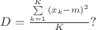 $D = \frac{ \sum\limits_{k=1}^K{(x_k - m)^2}}{K}?$