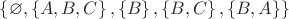 $ \left\lbrace \varnothing, \left\lbrace A, B, C \right\rbrace, \left\lbrace B \right\rbrace, \left\lbrace B, C\right\rbrace, \left\lbrace B, A\right\rbrace \right\rbrace$