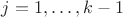 $j=1,\ldots,k-1$