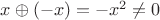 $x \oplus (-x) = -x^2 \ne 0$