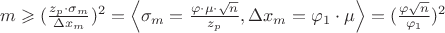 $m \geqslant (\frac{z_{p} \cdot \sigma_{m}}{\Delta x_{m}})^2 = \left\langle \sigma_{m}=\frac{\varphi\cdot\mu\cdot\sqrt{n}}{z_{p}},  \Delta x_{m}=\varphi_{1}\cdot\mu \right\rangle = (\frac{\varphi \sqrt{n}}{\varphi_{1}})^2$