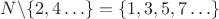 $\math N \backslash \{2,4 \ldots  \} = \{1,3,5,7 \ldots \}$