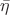 $\bar{\eta}$