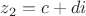 $z_2=c+di$
