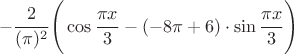 $$ - \frac{ 2 }{ (\pi)^2 } \Biggr( \cos\frac{\pi x}{3}-(-8\pi +6)\cdot \sin\frac{\pi x}{3}\Biggr)$$