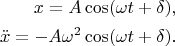 $$
\begin{align*}
x = A \cos (\omega t + \delta), \\
\ddot x = -A \omega^2 \cos(\omega t + \delta). 
\end{align*}
$$