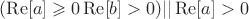 $(\operatorname{Re} [a] \geqslant 0 && \operatorname{Re} [b] > 0) || \operatorname{Re} [a] > 0$