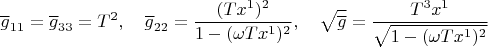 $${\overline g}_{11}={\overline g}_{33}=T^2,\quad {\overline g}_{22}=\dfrac{(T x^1)^2}{1-(\omega T x^1)^2}, \quad \sqrt{\overline g}=\dfrac{T^3 x^1}{\sqrt{1-(\omega T x^1)^2}}$$