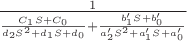 $\frac{1}{\frac{C_1S+C_0}{d_2S^2+d_1S+d_0}+\frac{b_1'S+b_0'}{a_2'S^2+a_1'S+a_0'}}$
