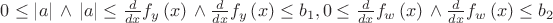 $0\leq  \left| a \right| {\rm \: \wedge \:} \left| a \right| \leq {
\frac {d}{dx}}f_{{y}} \left( x \right) {\rm \: \wedge \:}{\frac {d}{dx
}}f_{{y}} \left( x \right) \leq b_{{1}}, 0\leq {\frac {d}{dx}}f_{{w}} \left( x \right) {\rm \: \wedge \:}{
\frac {d}{dx}}f_{{w}} \left( x \right) \leq b_{{2}}
$