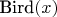 $\text{Bird}(x)$