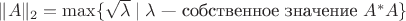 $\|A\|_2=\max\{\sqrt{\lambda}\mid\lambda\text{ --- собственное значение }A^*A\}$