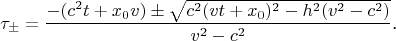 $$\tau_{\pm}=\frac{-(c^2t+x_0v)\pm\sqrt{c^2(vt+x_0)^2-h^2(v^2-c^2)}}{v^2-c^2}\text{.}$$