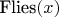 $\text{Flies}(x)$