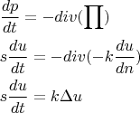 $\[
\begin{gathered}
  \frac{{dp}}
{{dt}} =  - div(\prod ) \hfill \\
  s\frac{{du}}
{{dt}} =  - div( - k\frac{{du}}
{{dn}}) \hfill \\
  s\frac{{du}}
{{dt}} = k\Delta u \hfill \\ 
\end{gathered} 
\]
$