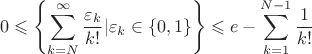 $$ 0\leqslant\left\lbrace{\sum\limits_{k=N}^{\infty}\frac{\varepsilon_k}{k!}}|\varepsilon_k \in\left\lbrace0,1\right\rbrace \right\rbrace\leqslant e - \sum\limits_{k=1}^{N-1}\frac{1}{k!} $$