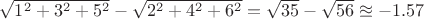 \sqrt{1^2 + 3^2 + 5^2} - \sqrt{2^2 + 4^2 + 6^2}=\sqrt{35} - \sqrt{56} \approxeq - 1.57