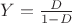 $Y = \frac{D}{1-D}$