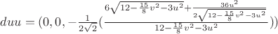 $duu=(0, 0, -\frac1 {2\sqrt{2}}(\frac{6\sqrt{12-\frac{15} {8}v^2-3u^2}+\frac{36u^2} {2\sqrt{12-\frac{15} {8}v^2-3u^2}}} {12-\frac{15} {8}v^2-3u^2}))$