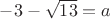 $-3-\sqrt{13} = a$