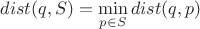 $dist(q, S) = \min\limits_{p \in S} dist(q, p)$