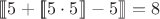 $[\![\![5+[\![\![5\cdot5]\!]\!]-5]\!]\!] = 8$