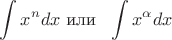 $$\int x^{n}dx \  \text{или} \  \ \int x^{\alpha}dx$$