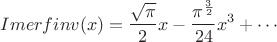 $$Imerfinv(x)=\frac{\sqrt{\pi}}{2} x-\frac{\pi^{\frac 3 2}} {24} x^3+\cdots$$ $$Imerfinv(x)=\frac{\sqrt{\pi}}{2} x-\frac{\pi^{\frac 3 2}} {24} x^3+\cdots$$