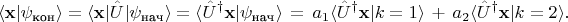 $$\langle \mathbf{x}|\psi_{\text{кон}}\rangle=\langle \mathbf{x}|\hat{U}|\psi_{\text{нач}}\rangle=\langle \hat{U}^{\dag}\mathbf{x}|\psi_{\text{нач}}\rangle\,=\,a_1\langle \hat{U}^{\dag}\mathbf{x}|k=1\rangle\, +\, a_2\langle \hat{U}^{\dag}\mathbf{x}|k=2\rangle.$$